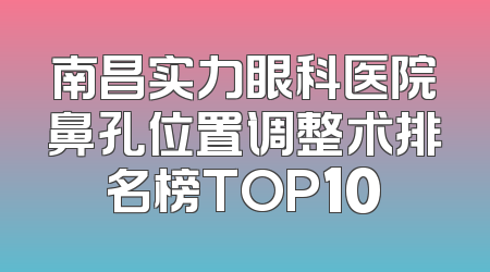 南昌实力眼科医院鼻孔位置调整术排名榜TOP10