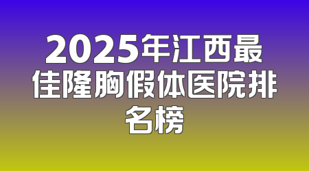 2025年江西最佳隆胸假体医院排名榜