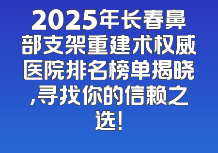 2025年长春鼻部支架重建术权威医院排名榜单揭晓，寻找你的信赖之选！
