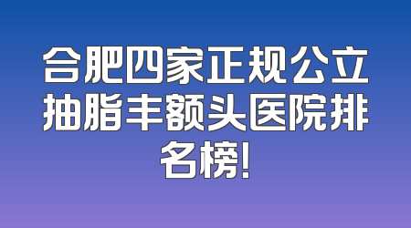 合肥四家正规公立抽脂丰额头医院排名榜！