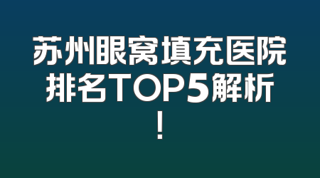 苏州眼窝填充医院排名TOP5解析！