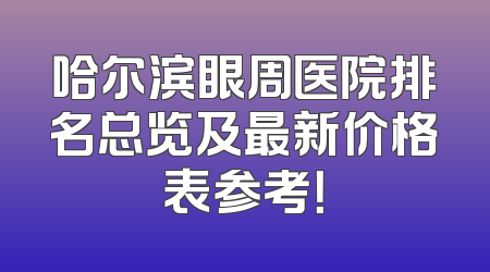 哈尔滨眼周医院排名总览及最新价格表参考！