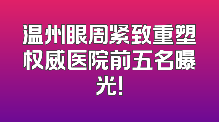 温州眼周紧致重塑权威医院前五名曝光！