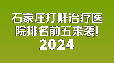 石家庄打鼾治疗医院排名前五来袭!2024