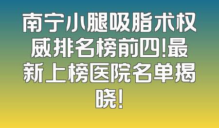 南宁小腿吸脂术权威排名榜前四！最新上榜医院名单揭晓！