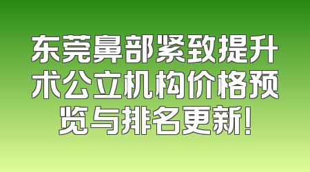 东莞鼻部紧致提升术公立机构价格预览与排名更新！