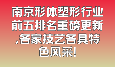南京形体塑形行业前五排名重磅更新，各家技艺各具特色风采！