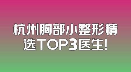 杭州胸部小整形精选TOP3医生！
