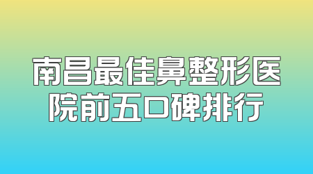 南昌最佳鼻整形医院前五口碑排行