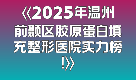 《2025年温州前颞区胶原蛋白填充整形医院实力榜！》