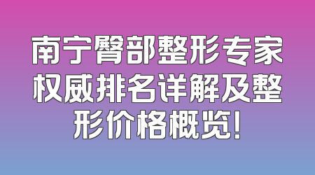 南宁臀部整形专家权威排名详解及整形价格概览！
