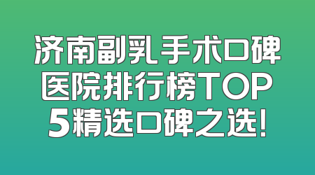 济南副乳手术口碑医院排行榜TOP5精选口碑之选！