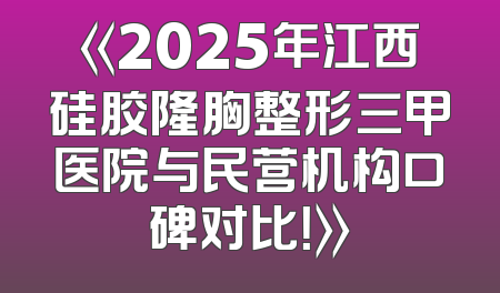《2025年江西硅胶隆胸整形三甲医院与民营机构口碑对比！》