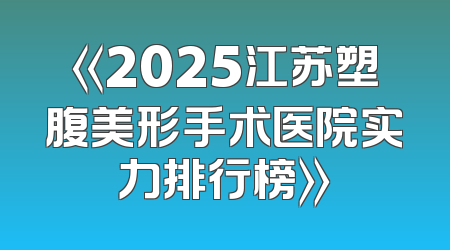 《2025江苏塑腹美形手术医院实力排行榜》