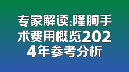 专家解读：隆胸手术费用概览2024年参考分析