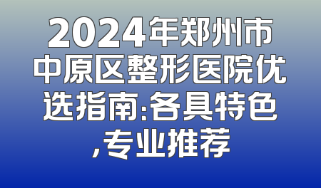 2024年郑州市中原区整形医院优选指南：各具特色，专业推荐
