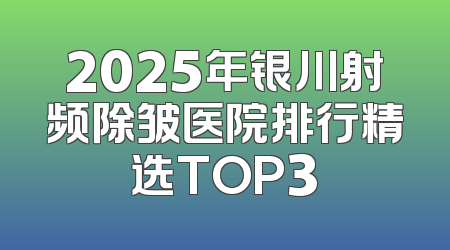 2025年银川射频除皱医院排行精选TOP3