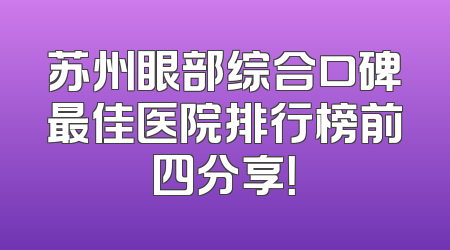 苏州眼部综合口碑最佳医院排行榜前四分享！