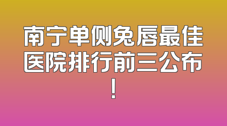 南宁单侧兔唇最佳医院排行前三公布！