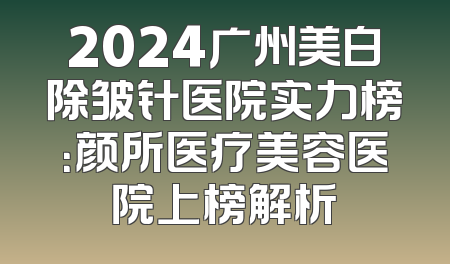2024广州美白除皱针医院实力榜：颜所医疗美容医院上榜解析