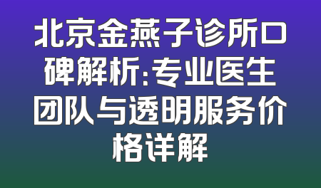 北京金燕子诊所口碑解析：专业医生团队与透明服务价格详解