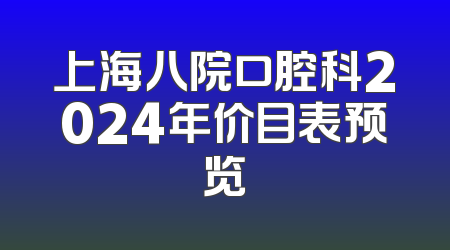 上海八院口腔科2024年价目表预览