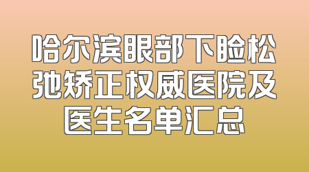 哈尔滨眼部下睑松弛矫正权威医院及医生名单汇总