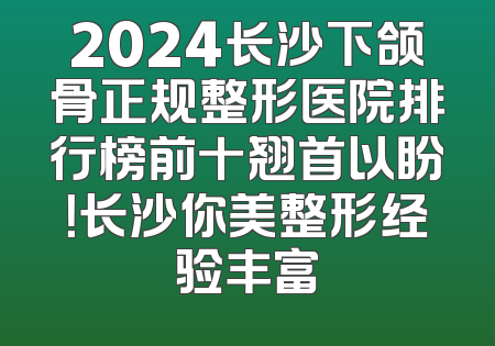 2024长沙下颌骨正规整形医院排行榜前十翘首以盼！长沙你美整形经验丰富