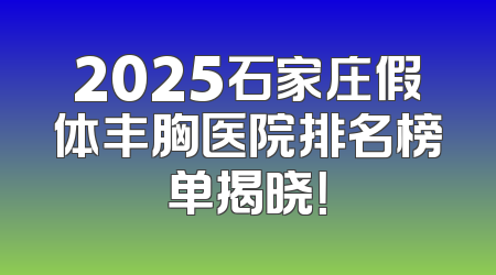 2025石家庄假体丰胸医院排名榜单揭晓！