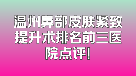 温州鼻部皮肤紧致提升术排名前三医院点评!