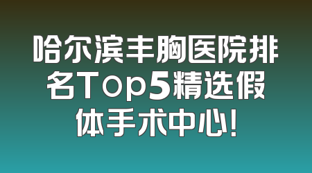 哈尔滨丰胸医院排名Top5精选假体手术中心！