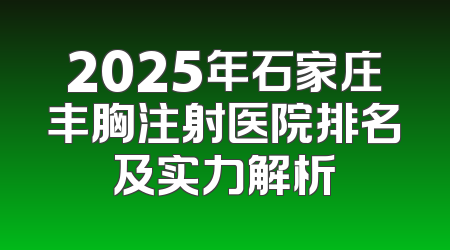 2025年石家庄丰胸注射医院排名及实力解析