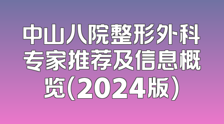 中山八院整形外科专家推荐及信息概览（2024版）