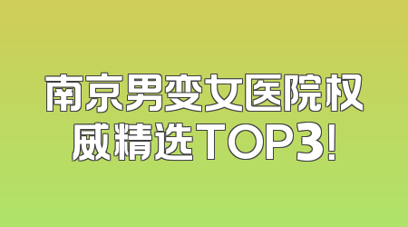 南京男变女医院权威精选TOP3！