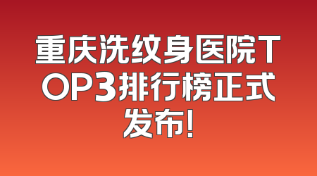 重庆洗纹身医院TOP3排行榜正式发布！