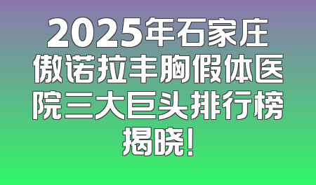 2025年石家庄傲诺拉丰胸假体医院三大巨头排行榜揭晓！