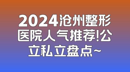 2024沧州整形医院人气推荐！公立私立盘点~