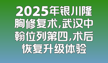 2025年银川隆胸修复术，武汉中翰位列第四，术后恢复升级体验