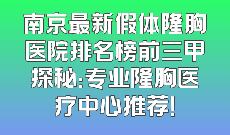 南京最新假体隆胸医院排名榜前三甲探秘：专业隆胸医疗中心推荐！