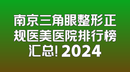 南京三角眼整形正规医美医院排行榜汇总! 2024