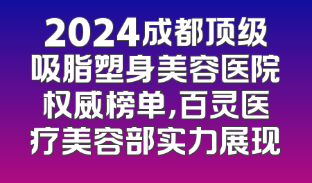 2024成都顶级吸脂塑身美容医院权威榜单，百灵医疗美容部实力展现