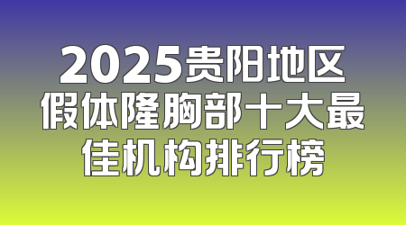 2025贵阳地区假体隆胸部十大最佳机构排行榜
