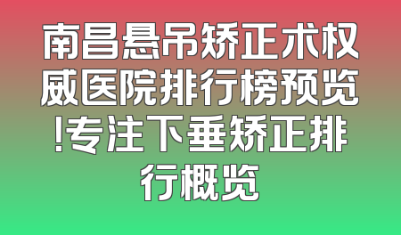 南昌悬吊矫正术权威医院排行榜预览！专注下垂矫正排行概览