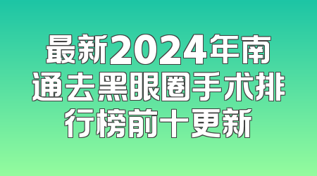 最新2024年南通去黑眼圈手术排行榜前十更新