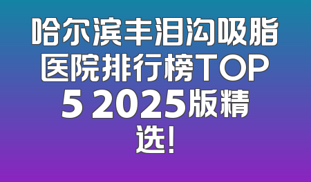 哈尔滨丰泪沟吸脂医院排行榜TOP5 2025版精选！