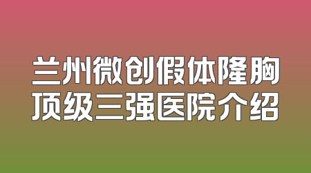 兰州微创假体隆胸顶级三强医院介绍