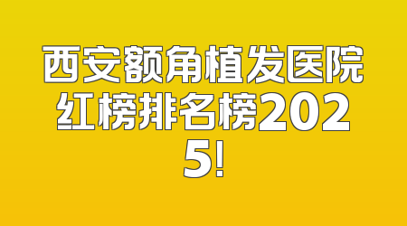 西安额角植发医院红榜排名榜2025！