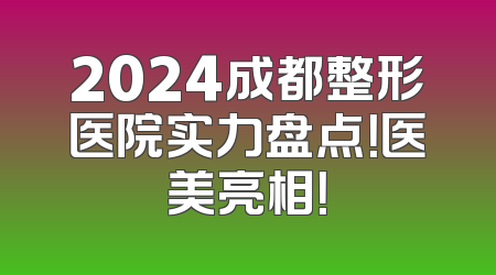 2024成都整形医院实力盘点！医美亮相！