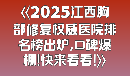 《2025江西胸部修复权威医院排名榜出炉，口碑爆棚！快来看看！》