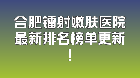 合肥镭射嫩肤医院最新排名榜单更新！